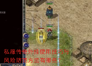 私服传奇外挂使用技巧与风险防范方法有哪些? 私服传奇外挂使用技巧与风险防范方法有哪些?