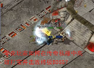 零充玩家如何在传奇私服中高效打宝并击败终极BOSS? 零充玩家如何在传奇私服中高效打宝并击败终极BOSS?