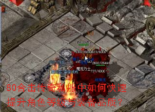 80合击传奇私服中如何快速提升角色等级与装备品质? 80合击传奇私服中如何快速提升角色等级与装备品质?
