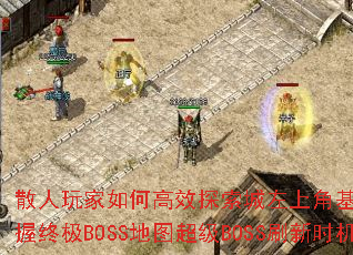 散人玩家如何高效探索城左上角基地寻宝点并把握终极BOSS地图超级BOSS刷新时机? 散人玩家如何高效探索城左上角基地寻宝点并把握终极BOSS地图超级BOSS刷新时机?