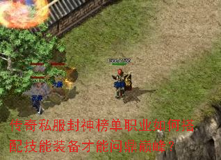 传奇私服封神榜单职业如何搭配技能装备才能问鼎巅峰? 传奇私服封神榜单职业如何搭配技能装备才能问鼎巅峰?