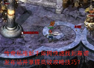 传奇私服新手如何快速找到靠谱发布站并掌握高效攻略技巧? 传奇私服新手如何快速找到靠谱发布站并掌握高效攻略技巧?