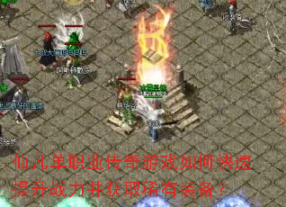 仙凡单职业传奇游戏如何快速提升战力并获取稀有装备? 仙凡单职业传奇游戏如何快速提升战力并获取稀有装备?