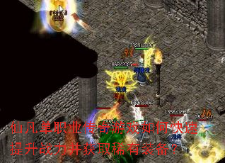 仙凡单职业传奇游戏如何快速提升战力并获取稀有装备? 仙凡单职业传奇游戏如何快速提升战力并获取稀有装备?