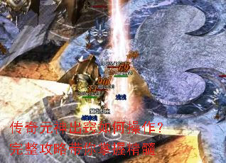 传奇元神出窍如何操作?完整攻略带你掌握精髓 传奇元神出窍如何操作?完整攻略带你掌握精髓