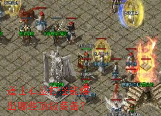 道士石墓打怪能爆出哪些顶级装备? 道士石墓打怪能爆出哪些顶级装备?