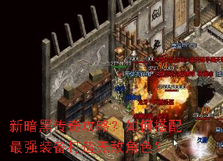 新暗黑传奇攻略?如何搭配最强装备打造无敌角色? 新暗黑传奇攻略?如何搭配最强装备打造无敌角色?