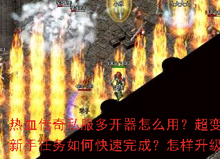 热血传奇私服多开器怎么用?超变态传奇新手任务如何快速完成?怎样升级最快? 热血传奇私服多开器怎么用?超变态传奇新手任务如何快速完成?怎样升级最快?