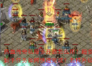 热血传奇私服多开器怎么用?超变态传奇新手任务如何快速完成?怎样升级最快? 热血传奇私服多开器怎么用?超变态传奇新手任务如何快速完成?怎样升级最快?