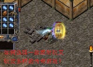 如何选择一款既耐玩又玩法多样的传奇游戏? 如何选择一款既耐玩又玩法多样的传奇游戏?
