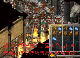 新手如何快速上手星王合击1.80传奇?进阶技巧与高级攻略有哪些? 新手如何快速上手星王合击1.80传奇?进阶技巧与高级攻略有哪些?