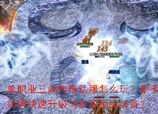 单职业三端传奇私服怎么玩?新手如何快速升级与获取顶级装备? 单职业三端传奇私服怎么玩?新手如何快速升级与获取顶级装备?