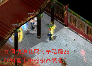 如何快速获取传奇私服2888财富卡中的极品装备? 如何快速获取传奇私服2888财富卡中的极品装备?