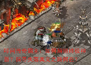 叩问传奇霸主:如何解锁终极神器?探寻失落奥义之路何在? 叩问传奇霸主:如何解锁终极神器?探寻失落奥义之路何在?