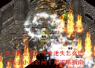 火龙超变复古传奇迷失怎么玩?新手小白必问十大攻略指南 火龙超变复古传奇迷失怎么玩?新手小白必问十大攻略指南