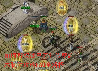 如何智取沙巴克?传奇副本制胜攻略FAQ全解析 如何智取沙巴克?传奇副本制胜攻略FAQ全解析