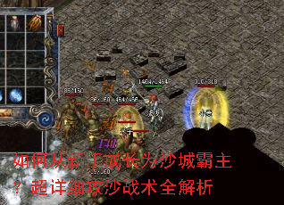 如何从新手成长为沙城霸主?超详细攻沙战术全解析 如何从新手成长为沙城霸主?超详细攻沙战术全解析