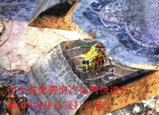 在土城免费泡点如何快速升至300级并直接打装备? 在土城免费泡点如何快速升至300级并直接打装备?