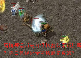盾牌等级越高打怪切割效果越强吗?除白色怪外全可切割是真的? 盾牌等级越高打怪切割效果越强吗?除白色怪外全可切割是真的?