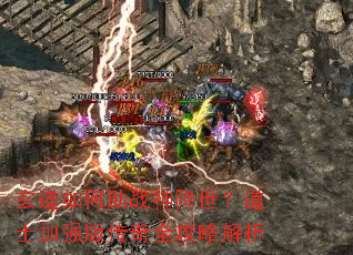 玄道如何助战神降世?道士加强版传奇全攻略解析 玄道如何助战神降世?道士加强版传奇全攻略解析