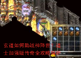 玄道如何助战神降世?道士加强版传奇全攻略解析 玄道如何助战神降世?道士加强版传奇全攻略解析