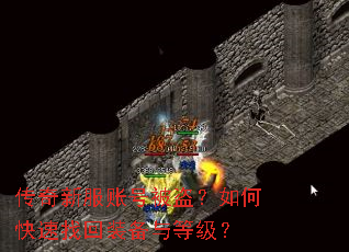 传奇新服账号被盗?如何快速找回装备与等级? 传奇新服账号被盗?如何快速找回装备与等级?