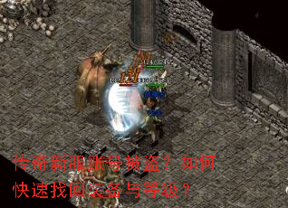 传奇新服账号被盗?如何快速找回装备与等级? 传奇新服账号被盗?如何快速找回装备与等级?