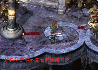 新开传奇服务器如何快速升级? 新开传奇服务器如何快速升级?