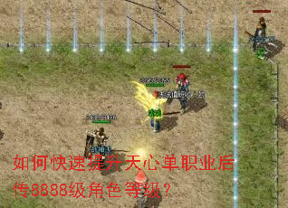 如何快速提升天心单职业后传8888级角色等级? 如何快速提升天心单职业后传8888级角色等级?