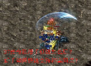 37传奇私服手机版怎么玩?新手如何快速变强称霸玛法? 37传奇私服手机版怎么玩?新手如何快速变强称霸玛法?