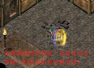 如何快速提升等级?装备获取全攻略?新版本职业如何选择? 如何快速提升等级?装备获取全攻略?新版本职业如何选择?