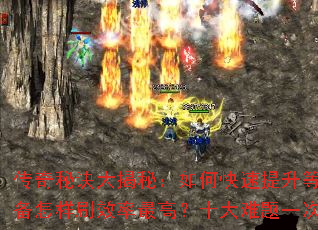 传奇秘诀大揭秘:如何快速提升等级?装备怎样刷效率最高?十大难题一次搞定 传奇秘诀大揭秘:如何快速提升等级?装备怎样刷效率最高?十大难题一次搞定