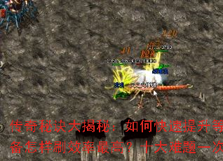 传奇秘诀大揭秘:如何快速提升等级?装备怎样刷效率最高?十大难题一次搞定 传奇秘诀大揭秘:如何快速提升等级?装备怎样刷效率最高?十大难题一次搞定