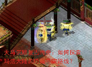 天马沉默复古传奇:如何探索玛法大陆的隐藏寻宝路线? 天马沉默复古传奇:如何探索玛法大陆的隐藏寻宝路线?