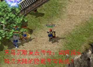 天马沉默复古传奇:如何探索玛法大陆的隐藏寻宝路线? 天马沉默复古传奇:如何探索玛法大陆的隐藏寻宝路线?