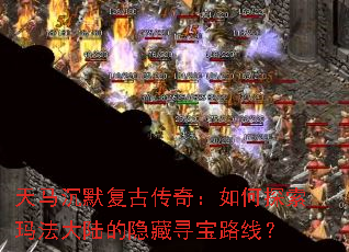 天马沉默复古传奇:如何探索玛法大陆的隐藏寻宝路线? 天马沉默复古传奇:如何探索玛法大陆的隐藏寻宝路线?