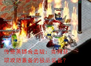 传奇英雄合击版:如何获取攻防兼备的极品装备? 传奇英雄合击版:如何获取攻防兼备的极品装备?