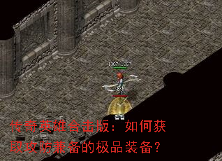 传奇英雄合击版:如何获取攻防兼备的极品装备? 传奇英雄合击版:如何获取攻防兼备的极品装备?
