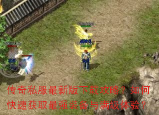 传奇私服最新版下载攻略?如何快速获取最强装备与满级体验? 传奇私服最新版下载攻略?如何快速获取最强装备与满级体验?