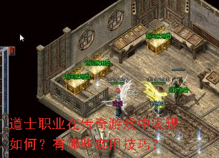 道士职业在传奇游戏中表现如何?有哪些实用技巧? 道士职业在传奇游戏中表现如何?有哪些实用技巧?