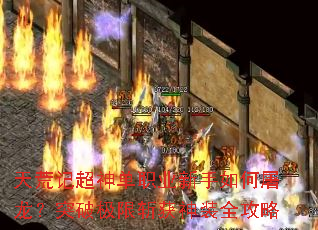 天荒记超神单职业新手如何屠龙?突破极限斩获神装全攻略 天荒记超神单职业新手如何屠龙?突破极限斩获神装全攻略