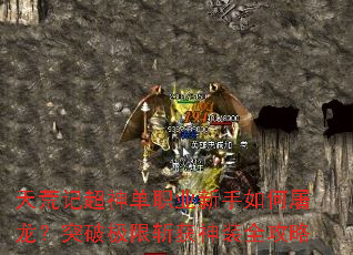 天荒记超神单职业新手如何屠龙?突破极限斩获神装全攻略 天荒记超神单职业新手如何屠龙?突破极限斩获神装全攻略