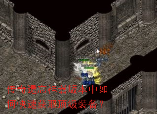 传奇遗忘神器版本中如何快速获取顶级装备? 传奇遗忘神器版本中如何快速获取顶级装备?