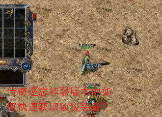 传奇遗忘神器版本中如何快速获取顶级装备? 传奇遗忘神器版本中如何快速获取顶级装备?