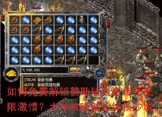如何免费解锁赞助版合击传奇无限激情?大神攻略助你纵横沙城 如何免费解锁赞助版合击传奇无限激情?大神攻略助你纵横沙城