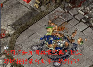 传奇归来如何再续经典?顶尖攻略秘籍能否助你一战封神? 传奇归来如何再续经典?顶尖攻略秘籍能否助你一战封神?