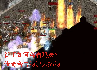 新手如何称霸玛法?传奇合击秘诀大揭秘 新手如何称霸玛法?传奇合击秘诀大揭秘