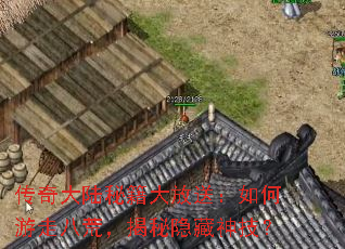 传奇大陆秘籍大放送:如何游走八荒,揭秘隐藏神技? 传奇大陆秘籍大放送:如何游走八荒,揭秘隐藏神技?