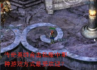 传奇英雄合击私服中哪种游戏方式最受欢迎? 传奇英雄合击私服中哪种游戏方式最受欢迎?