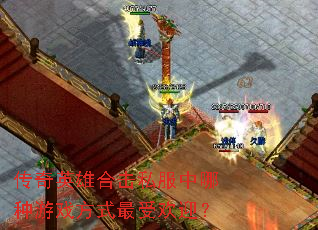 传奇英雄合击私服中哪种游戏方式最受欢迎? 传奇英雄合击私服中哪种游戏方式最受欢迎?